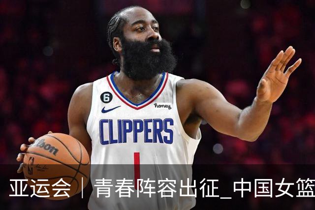 亚运会｜青春阵容出征 中国女篮剑指三连冠